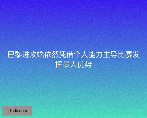 巴黎进攻端依然凭借个人能力主导比赛发挥最大优势
